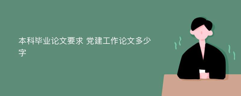 本科毕业论文要求 党建工作论文多少字