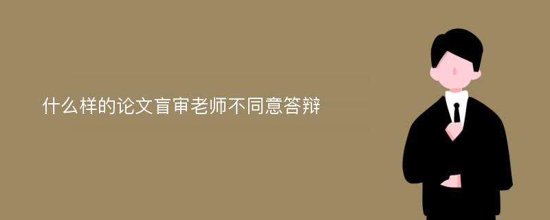 什么样的论文盲审老师不同意答辩