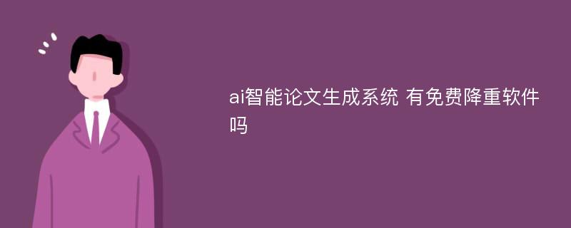 ai智能论文生成系统 有免费降重软件吗