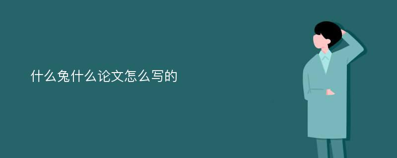 什么兔什么论文怎么写的