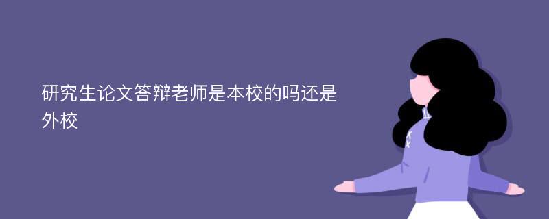 研究生论文答辩老师是本校的吗还是外校