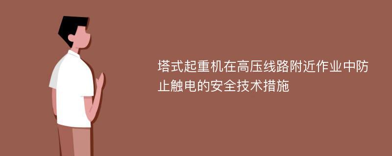 塔式起重机在高压线路附近作业中防止触电的安全技术措施