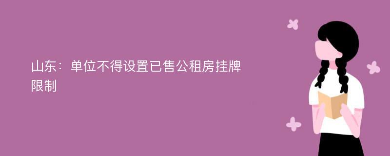 山东：单位不得设置已售公租房挂牌限制