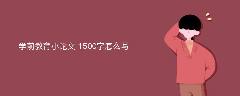 学前教育小论文 1500字怎么写