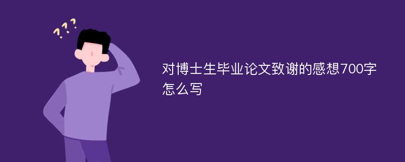 对博士生毕业论文致谢的感想700字怎么写