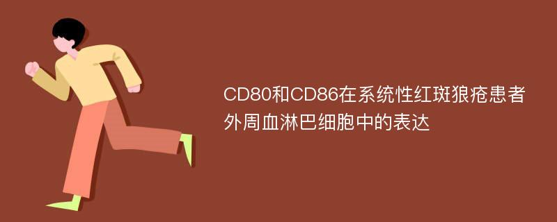 CD80和CD86在系统性红斑狼疮患者外周血淋巴细胞中的表达