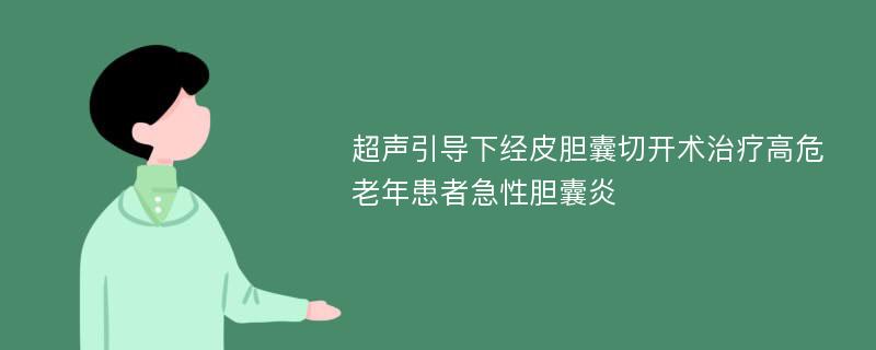 超声引导下经皮胆囊切开术治疗高危老年患者急性胆囊炎