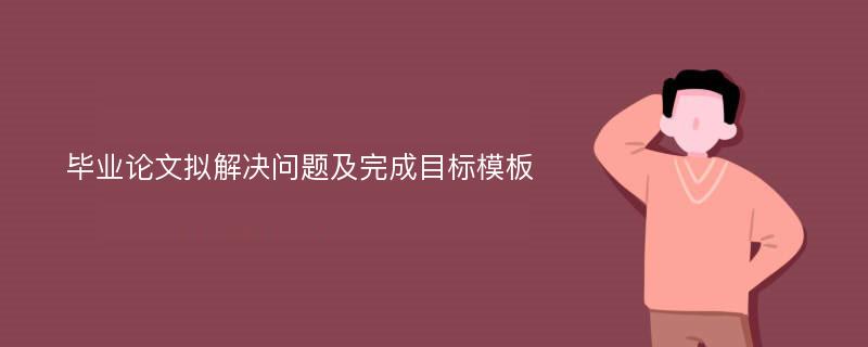 毕业论文拟解决问题及完成目标模板