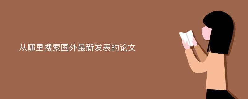 从哪里搜索国外最新发表的论文