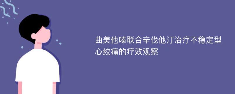 曲美他嗪联合辛伐他汀治疗不稳定型心绞痛的疗效观察