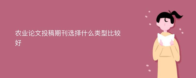 农业论文投稿期刊选择什么类型比较好