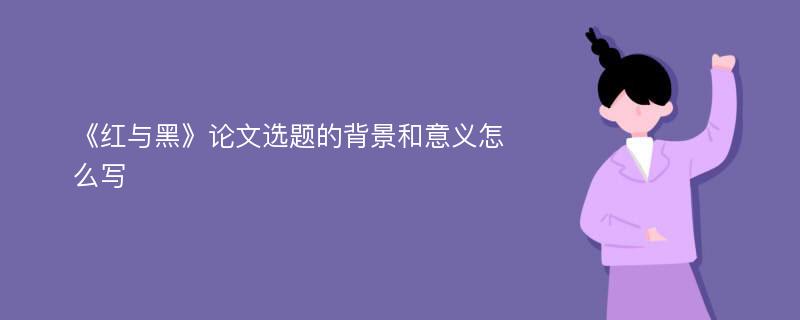 《红与黑》论文选题的背景和意义怎么写