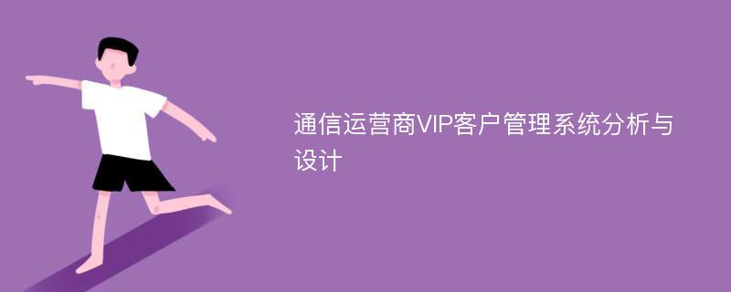 通信运营商VIP客户管理系统分析与设计