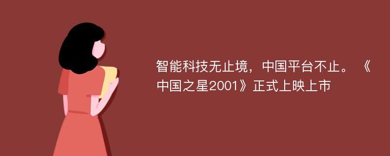 智能科技无止境，中国平台不止。 《中国之星2001》正式上映上市