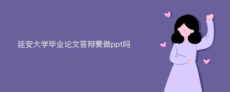 延安大学毕业论文答辩要做ppt吗