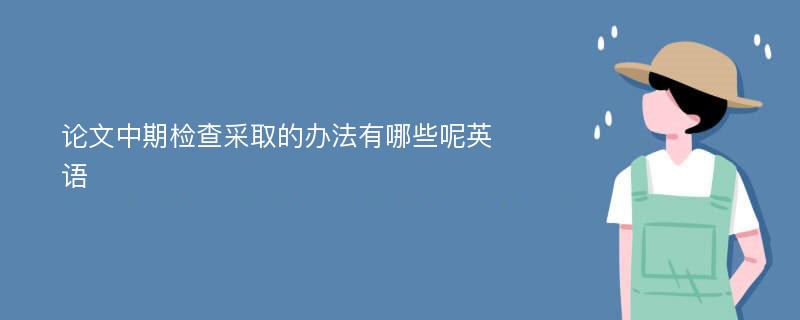 论文中期检查采取的办法有哪些呢英语