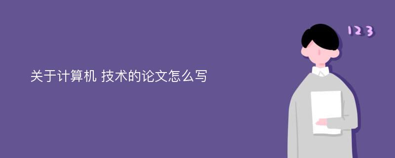 关于计算机 技术的论文怎么写