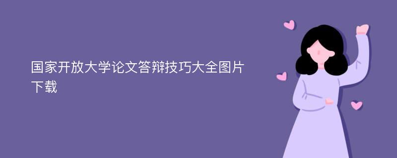 国家开放大学论文答辩技巧大全图片下载