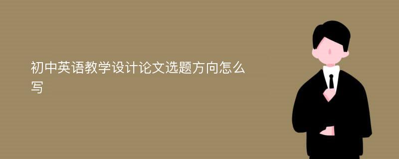 初中英语教学设计论文选题方向怎么写