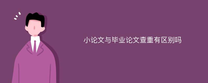 小论文与毕业论文查重有区别吗