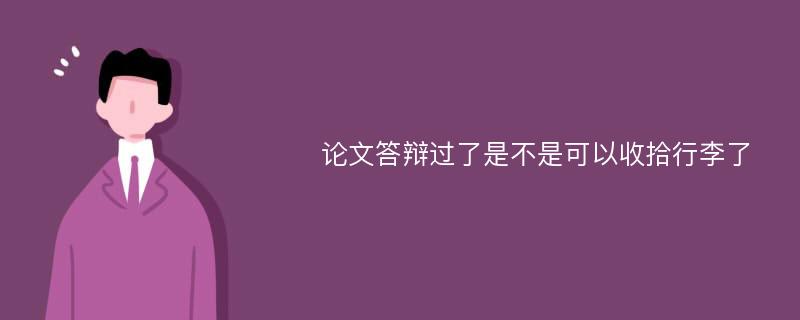 论文答辩过了是不是可以收拾行李了