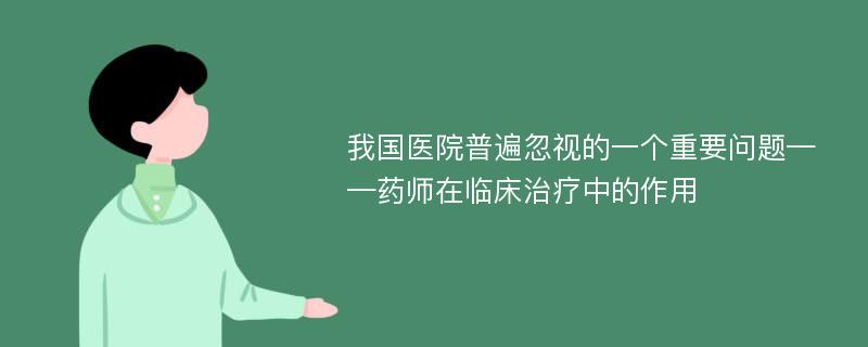 我国医院普遍忽视的一个重要问题——药师在临床治疗中的作用